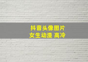 抖音头像图片女生动漫 高冷